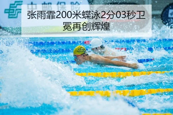 张雨霏200米蝶泳2分03秒卫冕再创辉煌