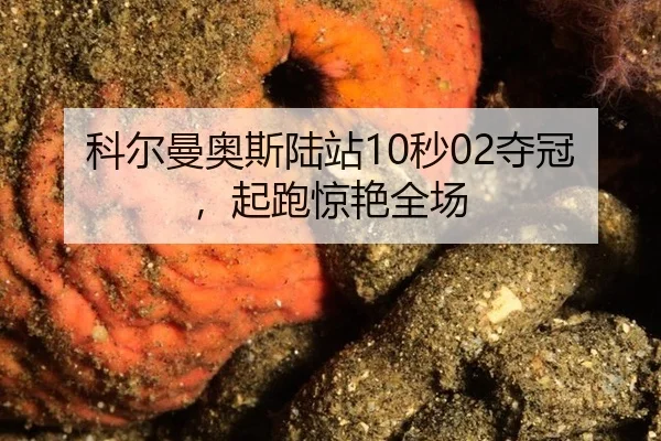 科尔曼奥斯陆站10秒02夺冠，起跑惊艳全场