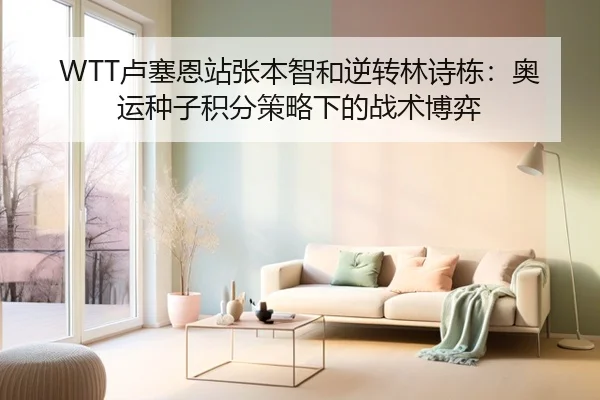 WTT卢塞恩站张本智和逆转林诗栋：奥运种子积分策略下的战术博弈